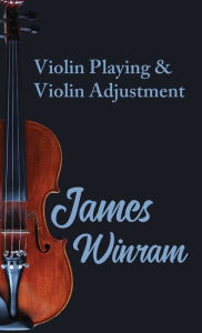 Title: Violin Playing and Violin Adjustment, Author: James Winram