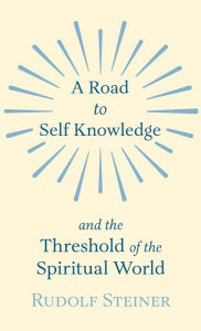 Title: A Road to Self Knowledge and the Threshold of the Spiritual World, Author: Rudolf Steiner