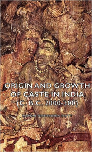 Title: Origin and Growth of Caste in India (C. B.C. 2000-300), Author: Nripendra Kumar Dutt
