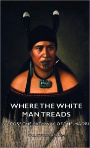 Title: Where the White Man Treads - Across the Pathway of the Maori, Author: W B Otorohanga