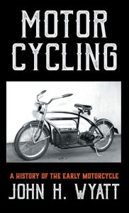 Title: Motor Cycling - A History of the Early Motorcycle, Author: John H Wyatt
