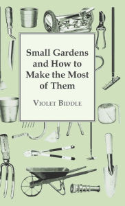 Title: Small Gardens and How to Make the Most of Them, Author: Violet Biddle