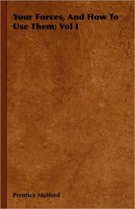 Title: Your Forces, And How To Use Them; Vol I, Author: Prentice Mulford