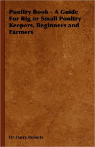 Title: Poultry Book - A Guide for Big or Small Poultry Keepers, Beginners and Farmers, Author: Harry Roberts