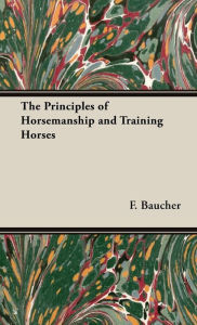 Title: The Principles of Horsemanship and Training Horses, Author: F Baucher