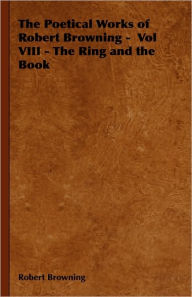 Title: The Poetical Works Of Robert Browning - Vol Viii - The Ring And The Book, Author: Robert Browning