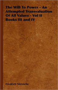 Title: The Will to Power - An Attempted Transvaluation of All Values - Vol II Books III and IV, Author: Friedrich Wilhelm Nietzsche