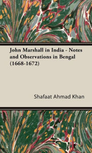 Title: John Marshall in India - Notes and Observations in Bengal (1668-1672), Author: Shafaat Ahmad Khan Sir