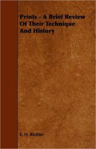 Title: Prints - A Brief Review Of Their Technique And History, Author: E. H. Richter