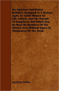 Title: My Opinions And Betsey Bobbet's. Designed As A Beacon Light, To Guide Women To Life, Liberty, And The Pursuit Of Happiness, But Which May Be Read By Members Of The Sterner Sect, Without Injury To Themselves Or The Book., Author: Marietta Holley