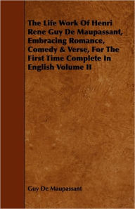 The Life Work of Henri Rene Guy de Maupassant, Embracing Romance, Comedy & Verse, for the First Time Complete in English Volume II