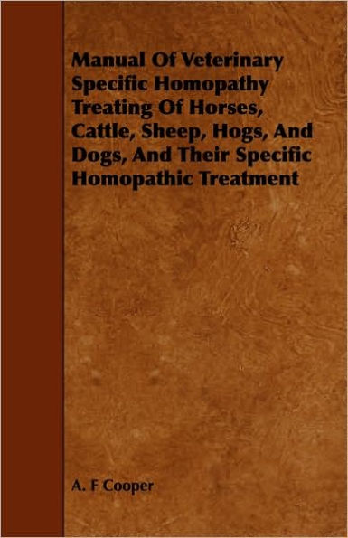 Manual Of Veterinary Specific Homopathy Treating Of Horses, Cattle, Sheep, Hogs, And Dogs, And Their Specific Homopathic Treatment