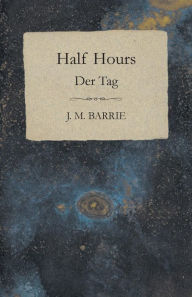 Title: Half Hours / Der Tag, Author: J. M. Barrie