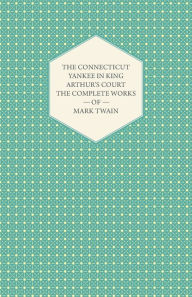 The Connecticut Yankee in King Arthur's Court - The Complete Works of Mark Twain