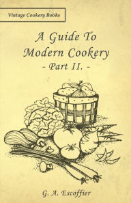 Title: A Guide to Modern Cookery - Part II, Author: G. A. Escoffier