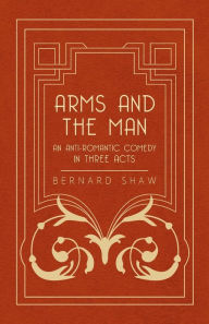 Title: Arms And The Man - An Anti-Romantic Comedy In Three Acts, Author: Bernard Shaw