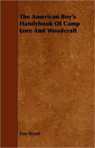 Title: The American Boy's Handybook Of Camp Lore And Woodcraft, Author: Dan Beard