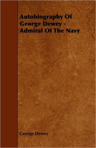 Title: Autobiography Of George Dewey - Admiral Of The Navy, Author: George Dewey