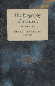 Title: The Biography of a Grizzly, Author: Ernest Thompson Seton