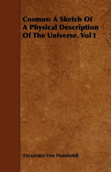 Cosmos: A Sketch Of A Physical Description Of The Universe. Vol I