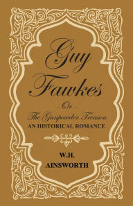 Title: Guy Fawkes Or The Gunpowder Treason - An Historical Romance, Author: William Harrison Ainsworth