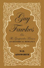 Guy Fawkes Or The Gunpowder Treason - An Historical Romance