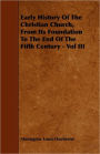 Early History Of The Christian Church, From Its Foundation To The End Of The Fifth Century - Vol III
