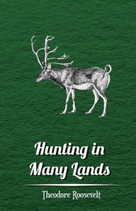 Title: Hunting in Many Lands - The Book of the Boone and Crockett Club, Author: Theodore Roosevelt