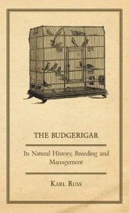 Title: The Budgerigar - Its Natural History, Breeding and Management, Author: Karl Russ