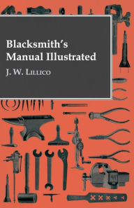 Title: Blacksmith's Manual Illustrated, Author: J. W. Lillico