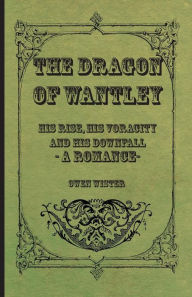 Title: The Dragon of Wantley - His Rise, His Voracity and His Downfall - A Romance, Author: Owen Wister
