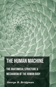 Title: The Human Machine - The Anatomical Structure & Mechanism Of The Human Body, Author: George B Bridgeman