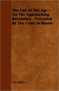 Title: The End of the Age - On the Approaching Revolution - Preceded by the Crisis in Russia, Author: Leo Tolstoy