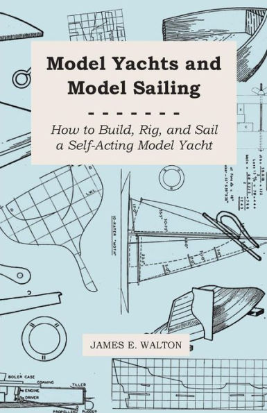 Model Yachts and Sailing - How to Build, Rig, Sail a Self-Acting Yacht