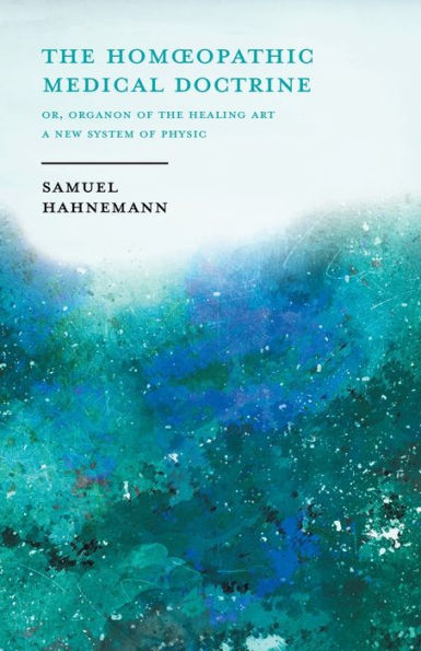 The Homoeopathic Medical Doctrine - Or, Organon of the Healing Art - A New System of Physic;With an Essay From Allopathy and Homoeopathy Before Judgement of Common Sense By Frederick Hiller