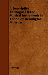 Title: A Descriptive Catalogue of the Musical Instruments in the South Kensington Museum, Author: Carl Engel