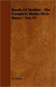 Title: Roads Of Destiny - The Complete Works Of O. Henry - Vol. Iv, Author: O. Henry