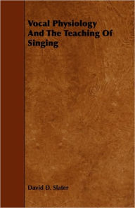 Title: Vocal Physiology And The Teaching Of Singing, Author: David D Slater