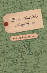 Title: Korea and Her Neighbours - A Narrative of Travel, with an Account of the Recent Vicissitudes and Present Position of the Country, Author: Isabella Bird Bishop