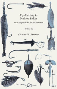 Title: Fly-Fishing in Maines Lakes - Or Camp-Life in the Wilderness, Author: Charles W Stevens
