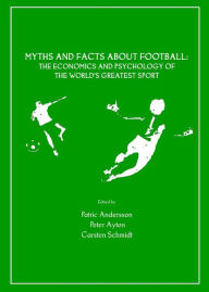 Title: Myths and Facts about Football: The Economics and Psychology of the World's Greatest Sport, Author: Patric Andersson