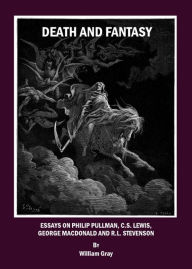 Title: Death and Fantasy: Essays on Philip Pullman, C. S. Lewis, George MacDonald and R. L. Stevenson, Author: William Gray