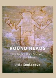 Title: Round Heads: The Earliest Rock Paintings in the Sahara, Author: Jitka Soukopova