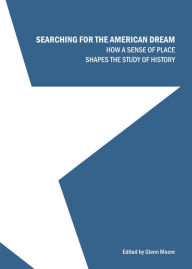 Title: Searching for the American Dream: How a Sense of Place Shapes the Study of History, Author: Glenn Moore