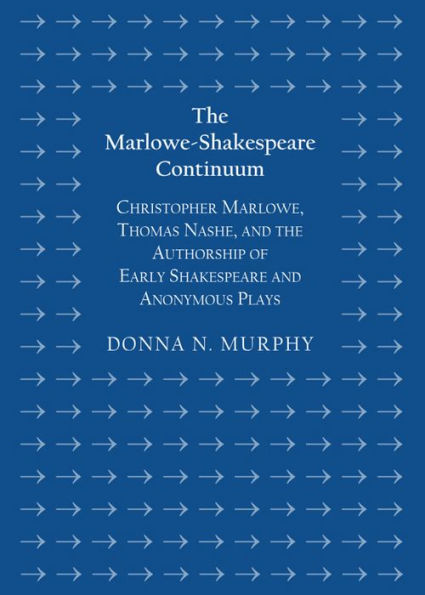 The Marlowe-Shakespeare Continuum: Christopher Marlowe, Thomas Nashe, and the Authorship of Early Shakespeare and Anonymous Plays
