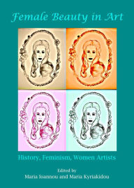 Title: Female Beauty in Art: History, Feminism, Women Artists, Author: Maria Ioannou