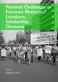 Title: Feminist Challenges or Feminist Rhetorics? Locations, Scholarship, Discourse, Author: Kirsti Cole