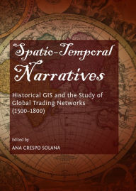 Title: Spatio-Temporal Narratives: Historical GIS and the Study of Global Trading Networks (1500-1800), Author: Ana Crespo Solana