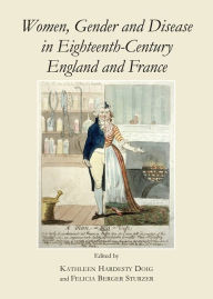 Title: Women, Gender and Disease in Eighteenth-Century England and France, Author: Ann Kathleen Doig
