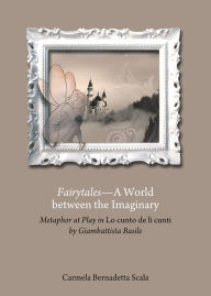 Title: Fairytales-A World between the Imaginary: Metaphor at Play in Lo cunto de li cunti by Giambattista Basile, Author: Carmela Scala